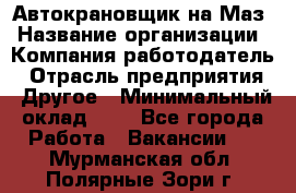 Автокрановщик на Маз › Название организации ­ Компания-работодатель › Отрасль предприятия ­ Другое › Минимальный оклад ­ 1 - Все города Работа » Вакансии   . Мурманская обл.,Полярные Зори г.